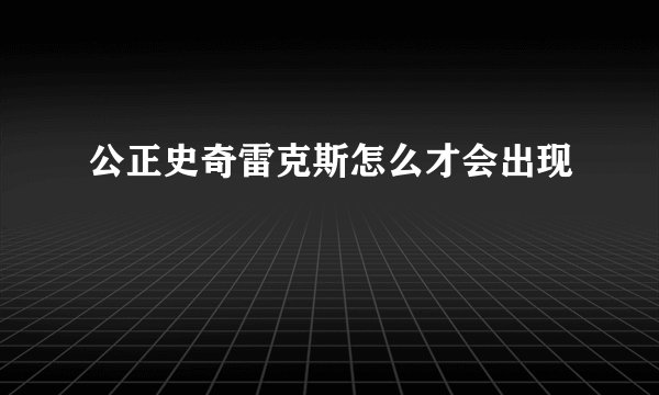 公正史奇雷克斯怎么才会出现