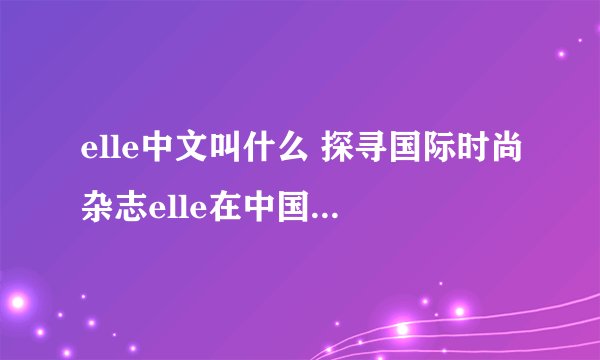 elle中文叫什么 探寻国际时尚杂志elle在中国的名字？