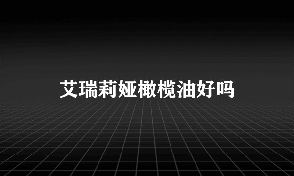 艾瑞莉娅橄榄油好吗