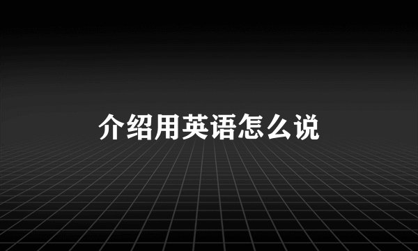 介绍用英语怎么说
