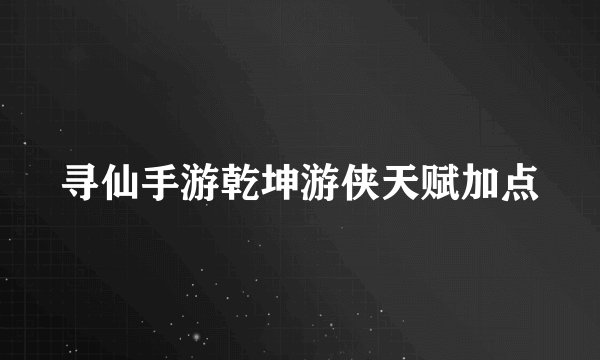 寻仙手游乾坤游侠天赋加点