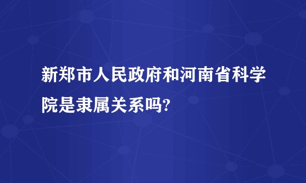 新郑市人民政府和河南省科学院是隶属关系吗?