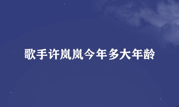歌手许岚岚今年多大年龄