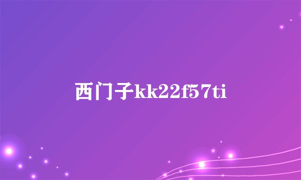 西门子kk22f57ti