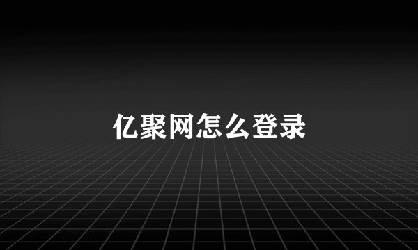 亿聚网怎么登录