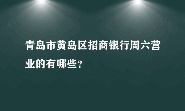 青岛市黄岛区招商银行周六营业的有哪些？