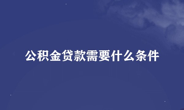 公积金贷款需要什么条件
