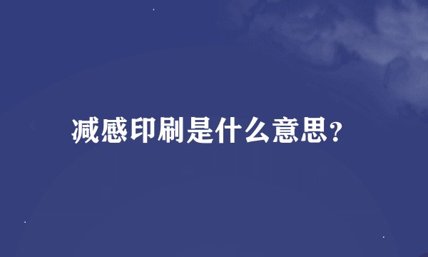减感印刷是什么意思？