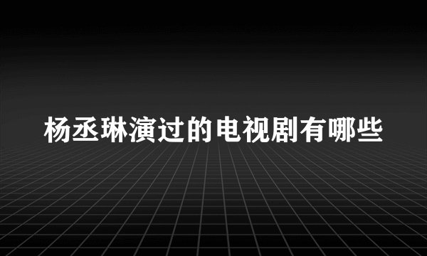 杨丞琳演过的电视剧有哪些