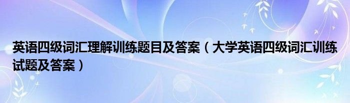 英语四级词汇理解训练题目及答案大学英语四级词汇训练试题及答案