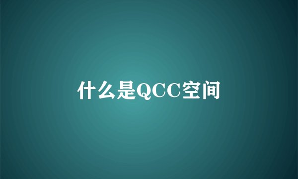什么是QCC空间