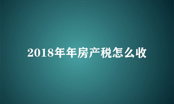 2018年年房产税怎么收