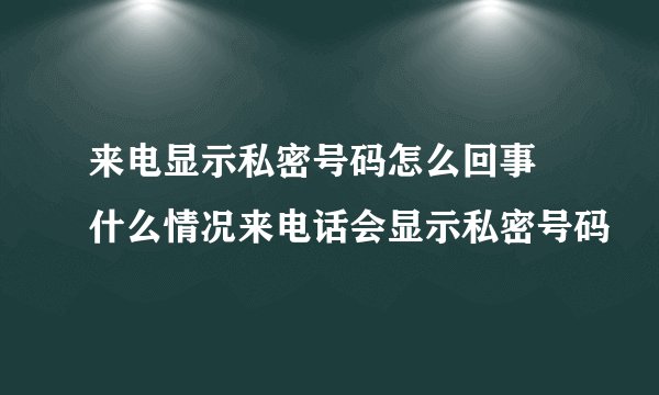 来电显示私密号码怎么回事 什么情况来电话会显示私密号码