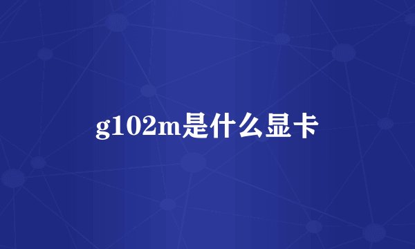 g102m是什么显卡