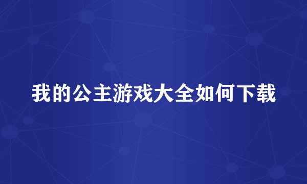 我的公主游戏大全如何下载