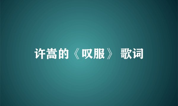 许嵩的《叹服》 歌词