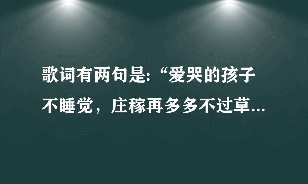 歌词有两句是:“爱哭的孩子不睡觉，庄稼再多多不过草;”问一下歌名?