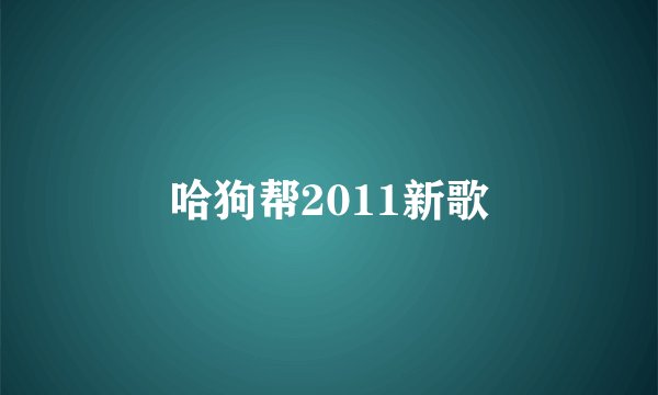 哈狗帮2011新歌