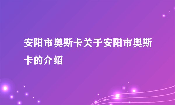 安阳市奥斯卡关于安阳市奥斯卡的介绍