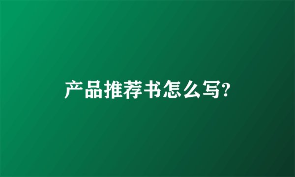 产品推荐书怎么写?