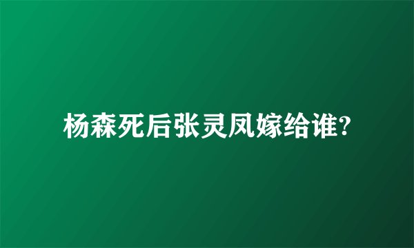 杨森死后张灵凤嫁给谁?
