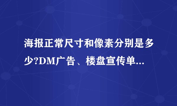 海报正常尺寸和像素分别是多少?DM广告、楼盘宣传单、海报、户外海报,一般的尺寸和像素各是多少?