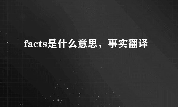 facts是什么意思，事实翻译