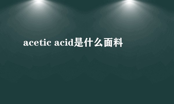 acetic acid是什么面料