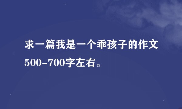 求一篇我是一个乖孩子的作文500-700字左右。