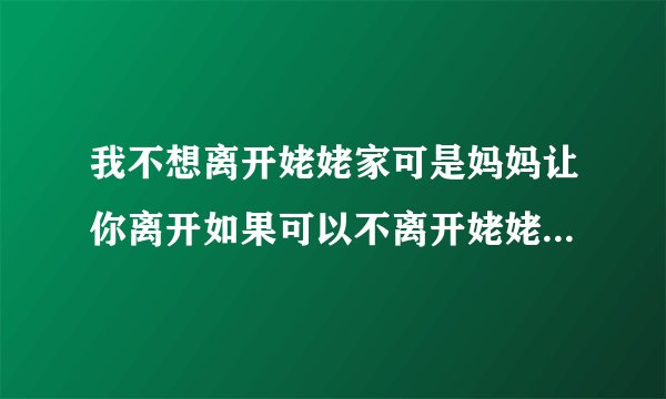我不想离开姥姥家可是妈妈让你离开如果可以不离开姥姥家如何可以不回家？