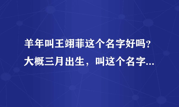 羊年叫王翊菲这个名字好吗？大概三月出生，叫这个名字怎么样？