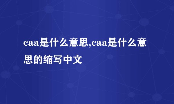 caa是什么意思,caa是什么意思的缩写中文