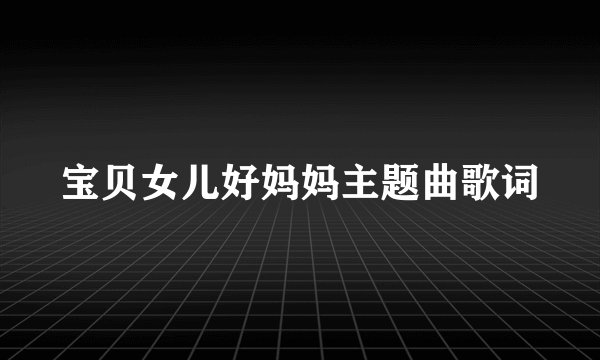 宝贝女儿好妈妈主题曲歌词