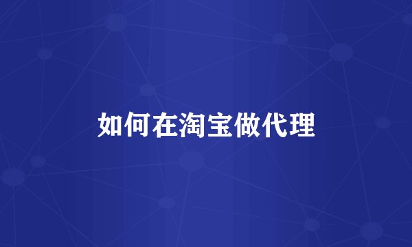 如何在淘宝做代理