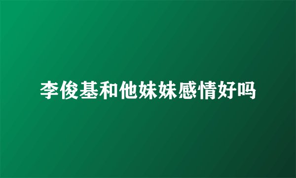 李俊基和他妹妹感情好吗