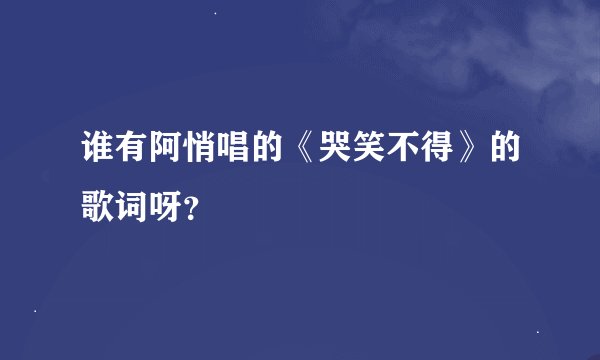 谁有阿悄唱的《哭笑不得》的歌词呀？