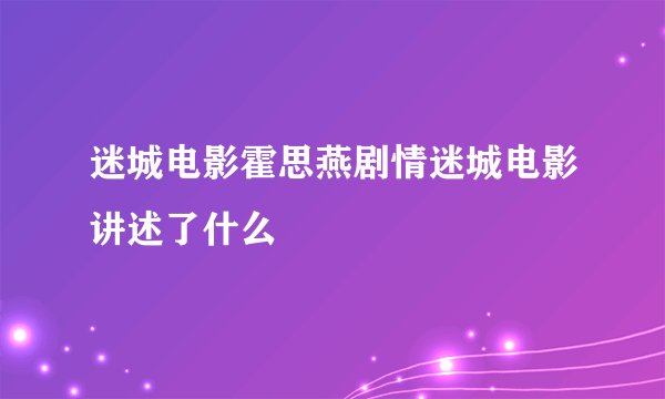迷城电影霍思燕剧情迷城电影讲述了什么