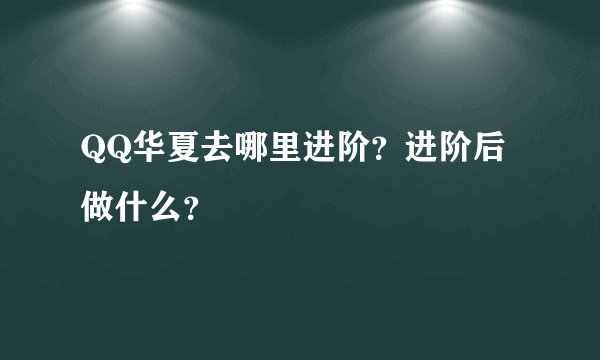 QQ华夏去哪里进阶？进阶后做什么？