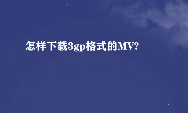 怎样下载3gp格式的MV?