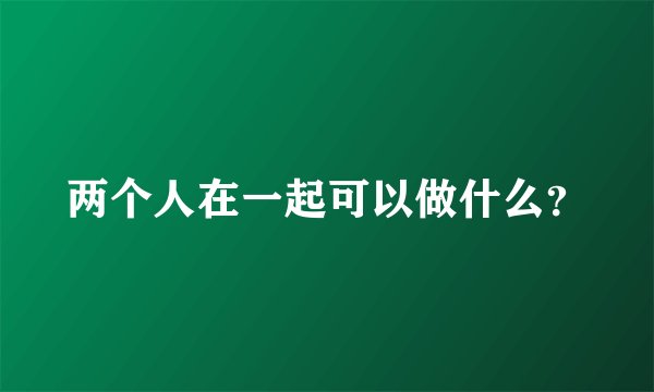 两个人在一起可以做什么？