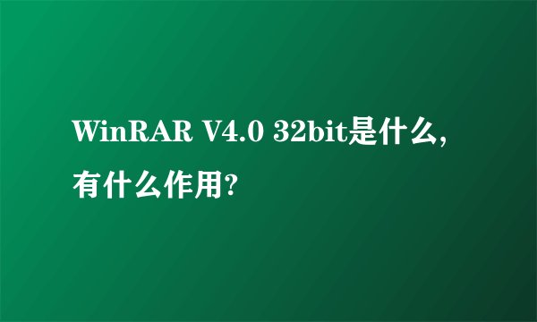 WinRAR V4.0 32bit是什么,有什么作用?