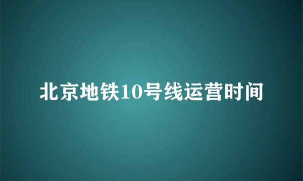 北京地铁10号线运营时间