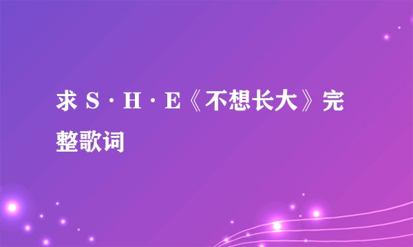 求 S·H·E《不想长大》完整歌词