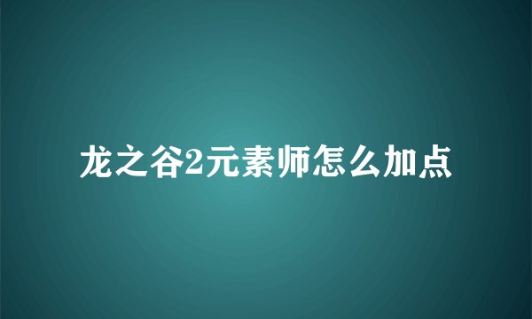 龙之谷2元素师怎么加点