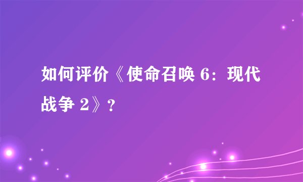 如何评价《使命召唤 6：现代战争 2》？