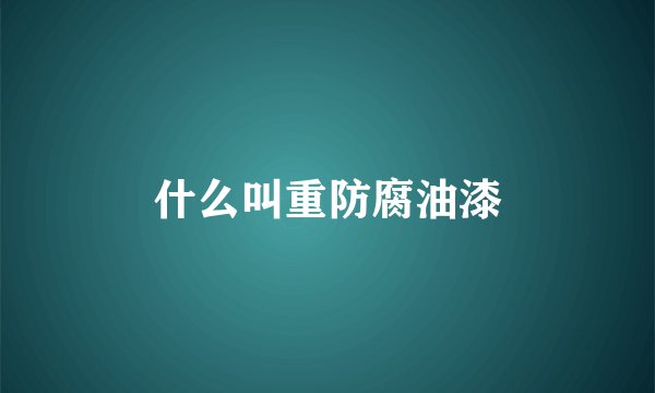 什么叫重防腐油漆