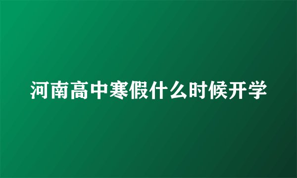 河南高中寒假什么时候开学