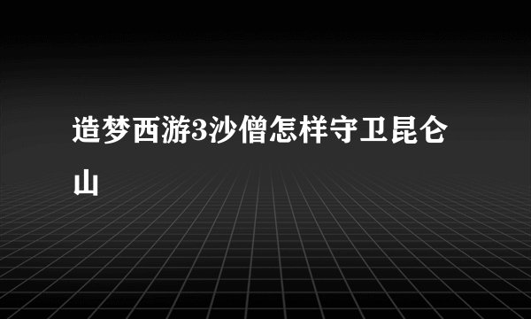 造梦西游3沙僧怎样守卫昆仑山