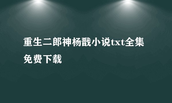 重生二郎神杨戬小说txt全集免费下载
