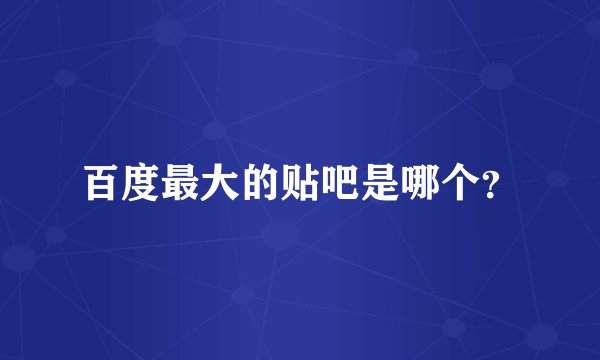 百度最大的贴吧是哪个？